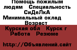 Помощь пожилым людям › Специальность ­ СиДеЛкА › Минимальный оклад ­ 17 000 › Возраст ­ 34 - Курская обл., Курск г. Работа » Резюме   